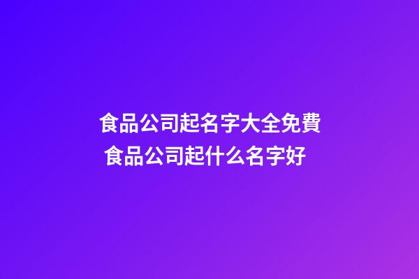 食品公司起名字大全免費 食品公司起什么名字好-第1張-公司起名-玄機派